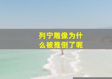 列宁雕像为什么被推倒了呢