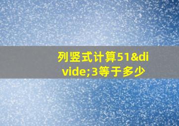 列竖式计算51÷3等于多少