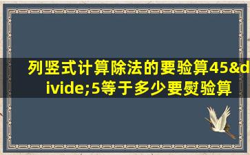 列竖式计算除法的要验算45÷5等于多少要熨验算