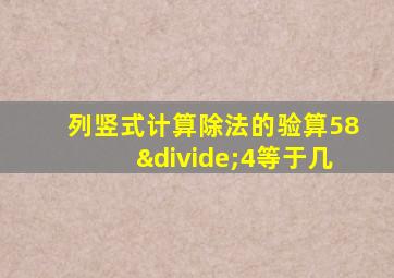 列竖式计算除法的验算58÷4等于几