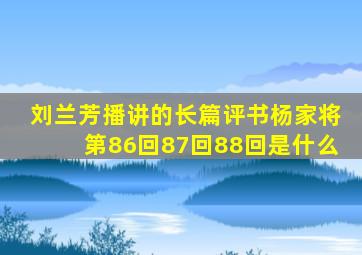 刘兰芳播讲的长篇评书杨家将第86回87回88回是什么