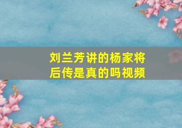 刘兰芳讲的杨家将后传是真的吗视频