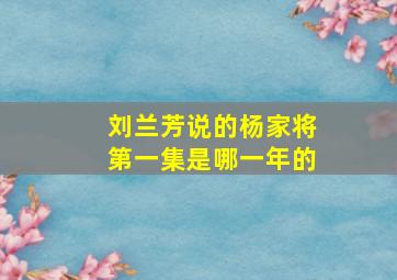 刘兰芳说的杨家将第一集是哪一年的