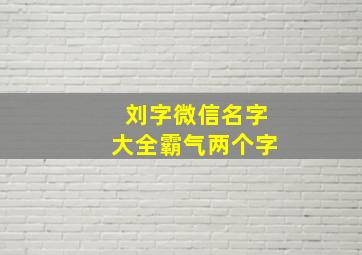 刘字微信名字大全霸气两个字