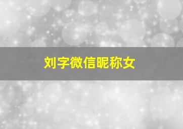 刘字微信昵称女