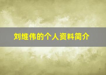 刘维伟的个人资料简介