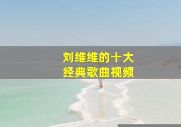 刘维维的十大经典歌曲视频