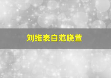 刘维表白范晓萱