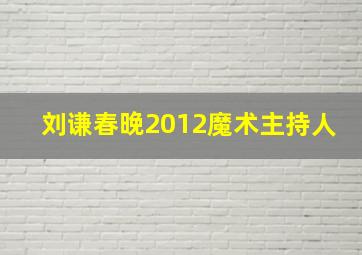 刘谦春晚2012魔术主持人