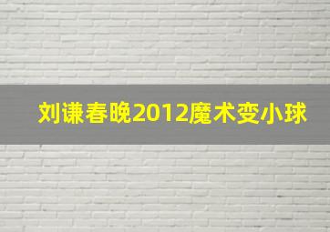 刘谦春晚2012魔术变小球