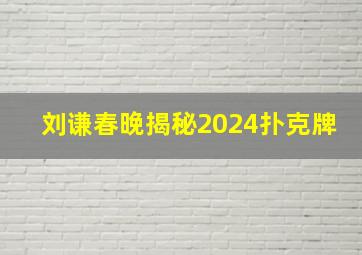 刘谦春晚揭秘2024扑克牌