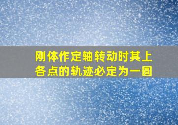 刚体作定轴转动时其上各点的轨迹必定为一圆