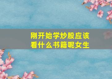 刚开始学炒股应该看什么书籍呢女生