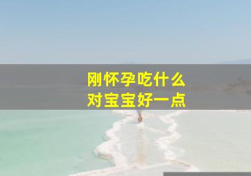 刚怀孕吃什么对宝宝好一点