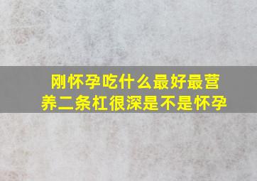 刚怀孕吃什么最好最营养二条杠很深是不是怀孕