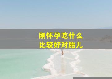 刚怀孕吃什么比较好对胎儿