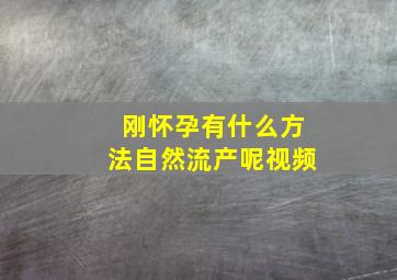 刚怀孕有什么方法自然流产呢视频