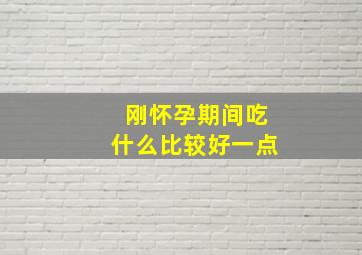 刚怀孕期间吃什么比较好一点