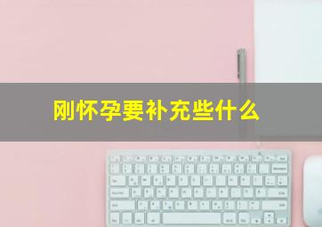 刚怀孕要补充些什么