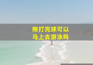 刚打完球可以马上去游泳吗