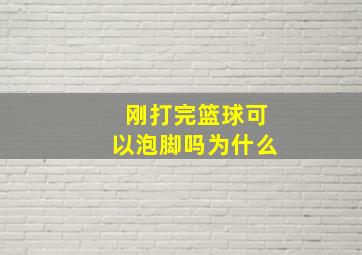 刚打完篮球可以泡脚吗为什么