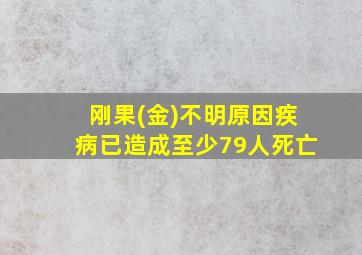 刚果(金)不明原因疾病已造成至少79人死亡