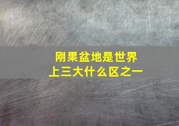 刚果盆地是世界上三大什么区之一