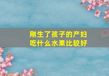 刚生了孩子的产妇吃什么水果比较好