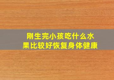 刚生完小孩吃什么水果比较好恢复身体健康