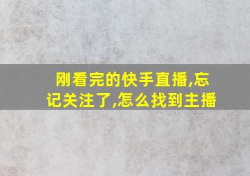 刚看完的快手直播,忘记关注了,怎么找到主播