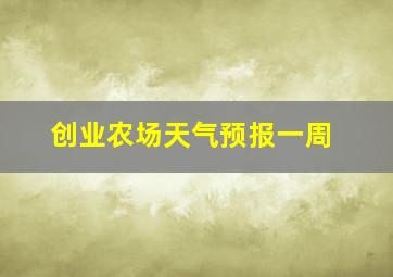 创业农场天气预报一周