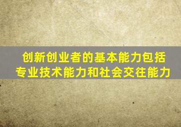 创新创业者的基本能力包括专业技术能力和社会交往能力