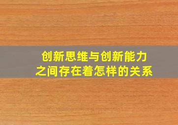 创新思维与创新能力之间存在着怎样的关系