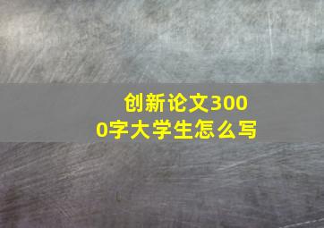 创新论文3000字大学生怎么写