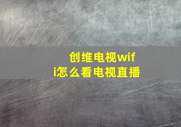 创维电视wifi怎么看电视直播