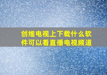 创维电视上下载什么软件可以看直播电视频道