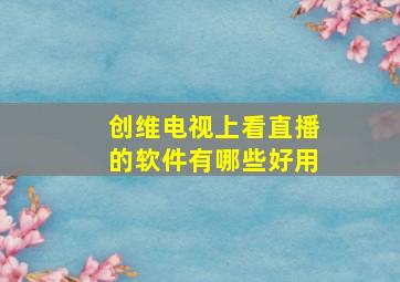 创维电视上看直播的软件有哪些好用