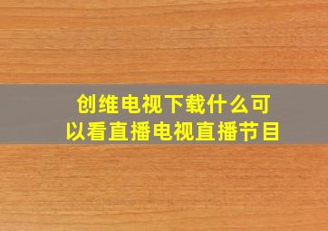 创维电视下载什么可以看直播电视直播节目