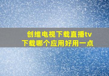 创维电视下载直播tv下载哪个应用好用一点