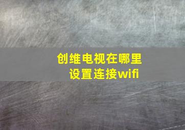 创维电视在哪里设置连接wifi