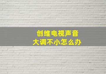 创维电视声音大调不小怎么办