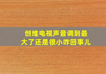 创维电视声音调到最大了还是很小咋回事儿