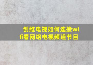 创维电视如何连接wifi看网络电视频道节目