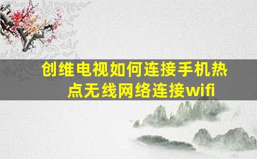 创维电视如何连接手机热点无线网络连接wifi