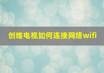 创维电视如何连接网络wifi