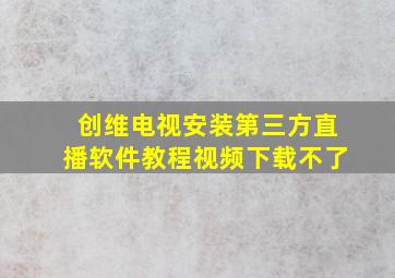 创维电视安装第三方直播软件教程视频下载不了