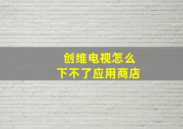 创维电视怎么下不了应用商店