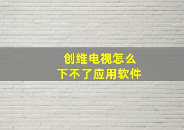 创维电视怎么下不了应用软件