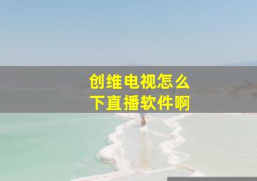 创维电视怎么下直播软件啊