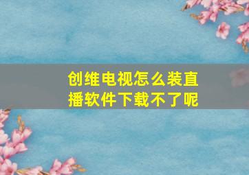 创维电视怎么装直播软件下载不了呢